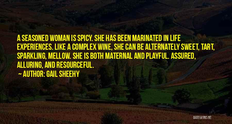 Gail Sheehy Quotes: A Seasoned Woman Is Spicy. She Has Been Marinated In Life Experiences. Like A Complex Wine, She Can Be Alternately