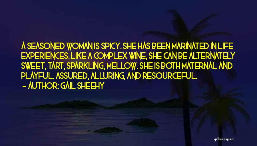 Gail Sheehy Quotes: A Seasoned Woman Is Spicy. She Has Been Marinated In Life Experiences. Like A Complex Wine, She Can Be Alternately