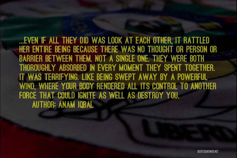 Anam Iqbal Quotes: ...even If All They Did Was Look At Each Other, It Rattled Her Entire Being Because There Was No Thought