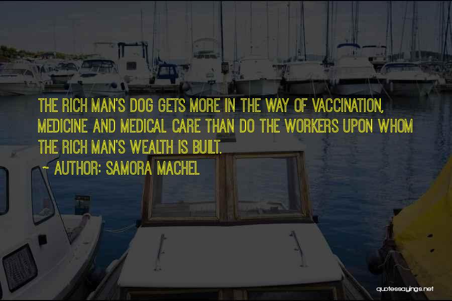 Samora Machel Quotes: The Rich Man's Dog Gets More In The Way Of Vaccination, Medicine And Medical Care Than Do The Workers Upon