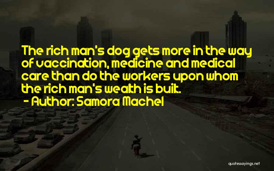 Samora Machel Quotes: The Rich Man's Dog Gets More In The Way Of Vaccination, Medicine And Medical Care Than Do The Workers Upon