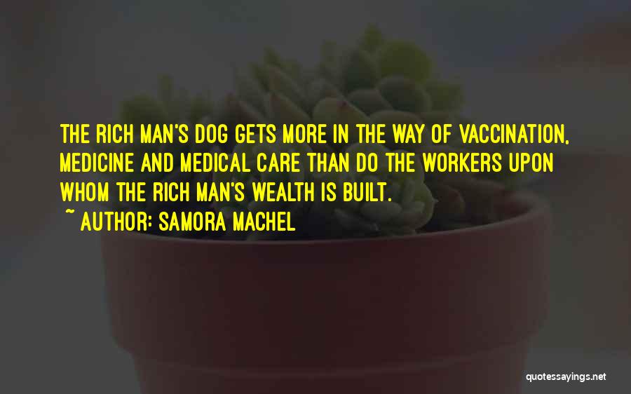 Samora Machel Quotes: The Rich Man's Dog Gets More In The Way Of Vaccination, Medicine And Medical Care Than Do The Workers Upon