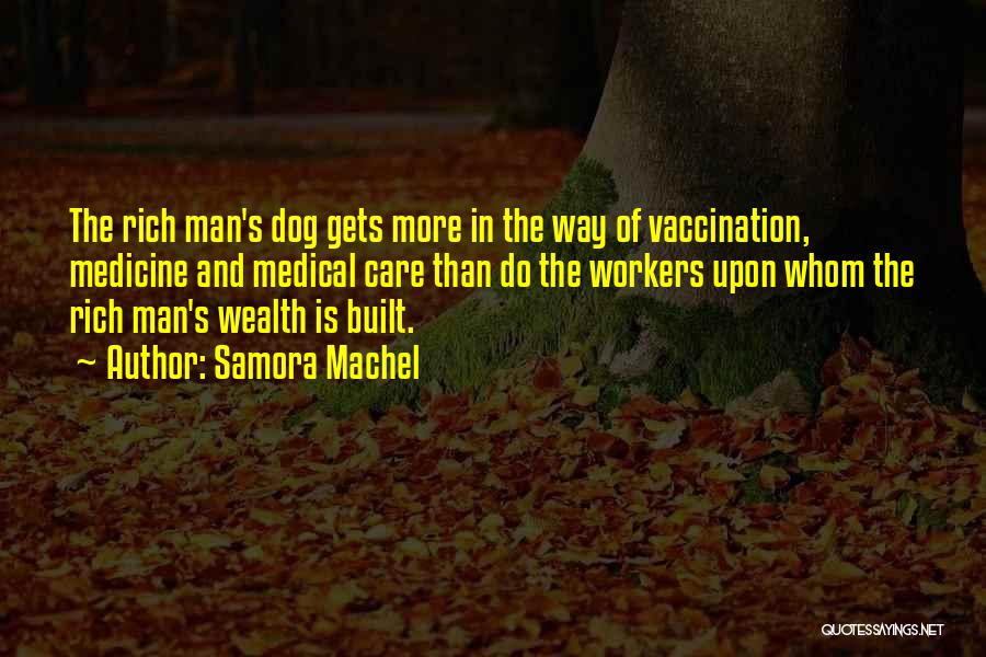 Samora Machel Quotes: The Rich Man's Dog Gets More In The Way Of Vaccination, Medicine And Medical Care Than Do The Workers Upon