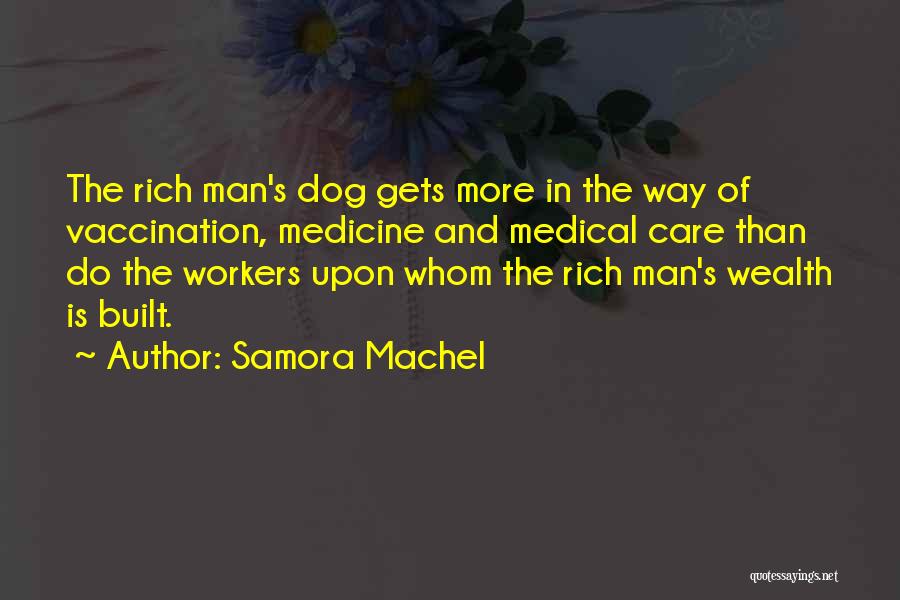 Samora Machel Quotes: The Rich Man's Dog Gets More In The Way Of Vaccination, Medicine And Medical Care Than Do The Workers Upon