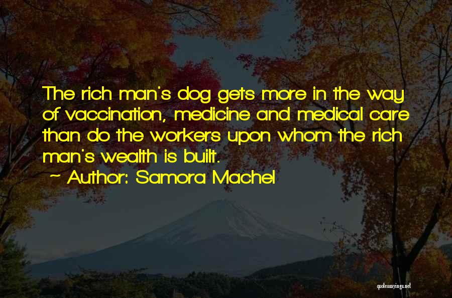 Samora Machel Quotes: The Rich Man's Dog Gets More In The Way Of Vaccination, Medicine And Medical Care Than Do The Workers Upon