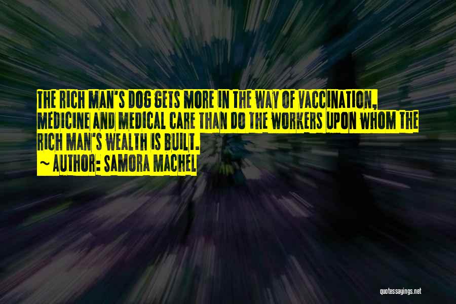 Samora Machel Quotes: The Rich Man's Dog Gets More In The Way Of Vaccination, Medicine And Medical Care Than Do The Workers Upon