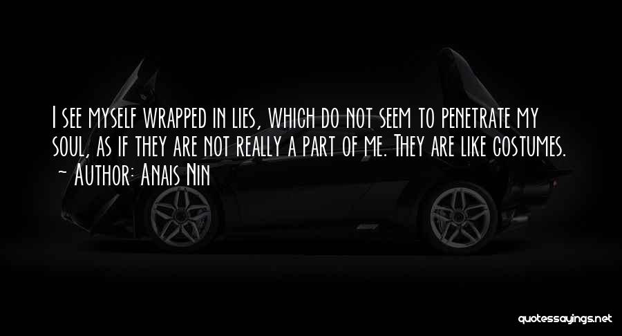 Anais Nin Quotes: I See Myself Wrapped In Lies, Which Do Not Seem To Penetrate My Soul, As If They Are Not Really