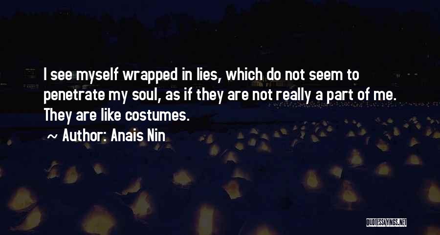 Anais Nin Quotes: I See Myself Wrapped In Lies, Which Do Not Seem To Penetrate My Soul, As If They Are Not Really
