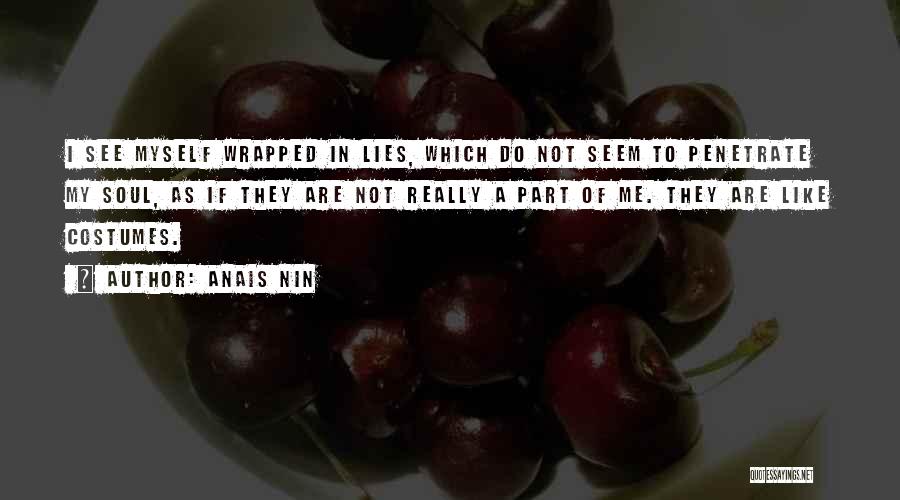 Anais Nin Quotes: I See Myself Wrapped In Lies, Which Do Not Seem To Penetrate My Soul, As If They Are Not Really
