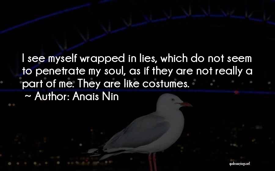 Anais Nin Quotes: I See Myself Wrapped In Lies, Which Do Not Seem To Penetrate My Soul, As If They Are Not Really