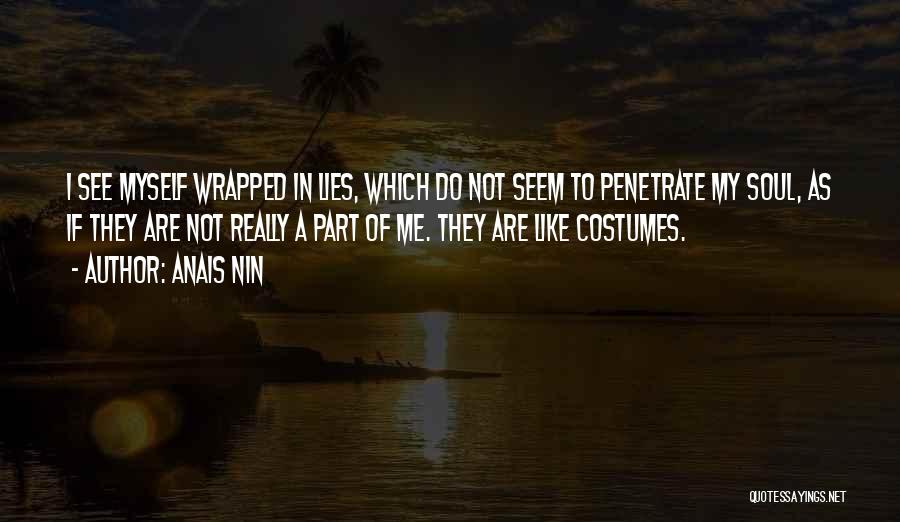 Anais Nin Quotes: I See Myself Wrapped In Lies, Which Do Not Seem To Penetrate My Soul, As If They Are Not Really