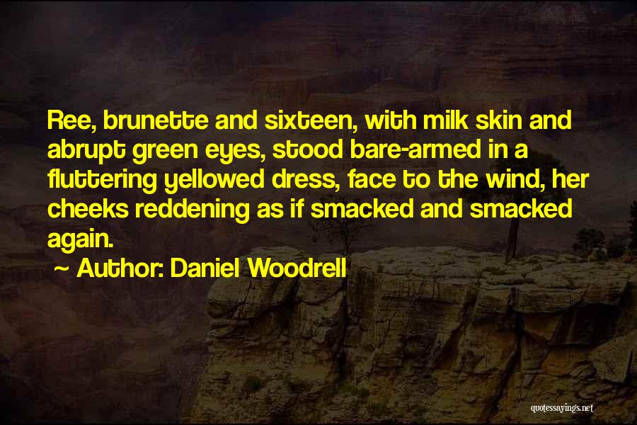 Daniel Woodrell Quotes: Ree, Brunette And Sixteen, With Milk Skin And Abrupt Green Eyes, Stood Bare-armed In A Fluttering Yellowed Dress, Face To