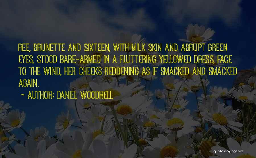 Daniel Woodrell Quotes: Ree, Brunette And Sixteen, With Milk Skin And Abrupt Green Eyes, Stood Bare-armed In A Fluttering Yellowed Dress, Face To