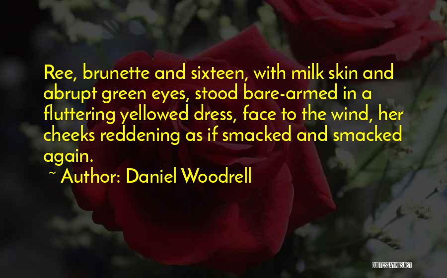 Daniel Woodrell Quotes: Ree, Brunette And Sixteen, With Milk Skin And Abrupt Green Eyes, Stood Bare-armed In A Fluttering Yellowed Dress, Face To