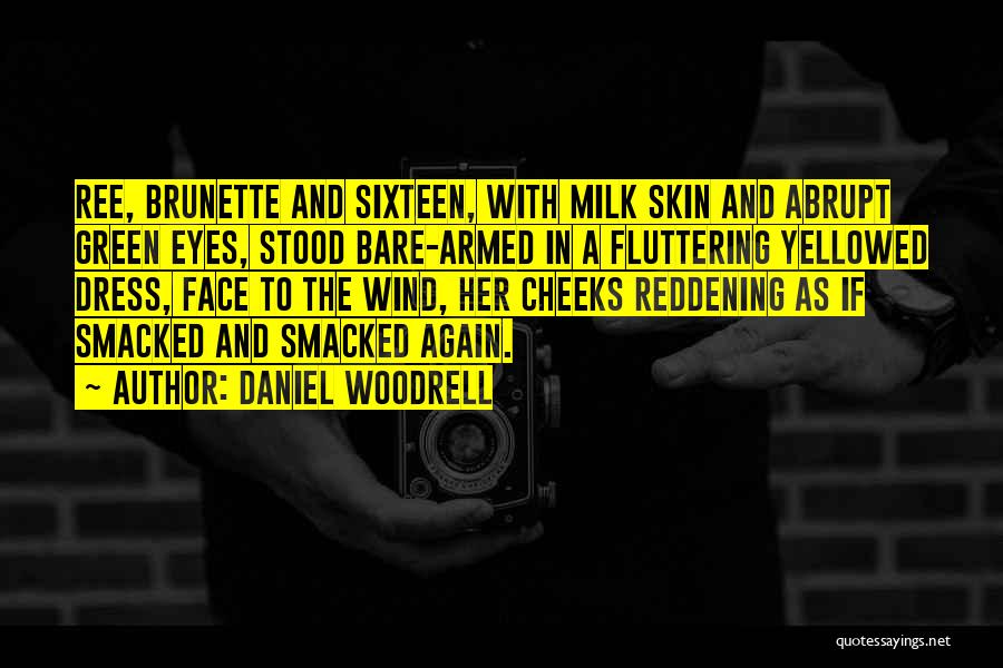 Daniel Woodrell Quotes: Ree, Brunette And Sixteen, With Milk Skin And Abrupt Green Eyes, Stood Bare-armed In A Fluttering Yellowed Dress, Face To