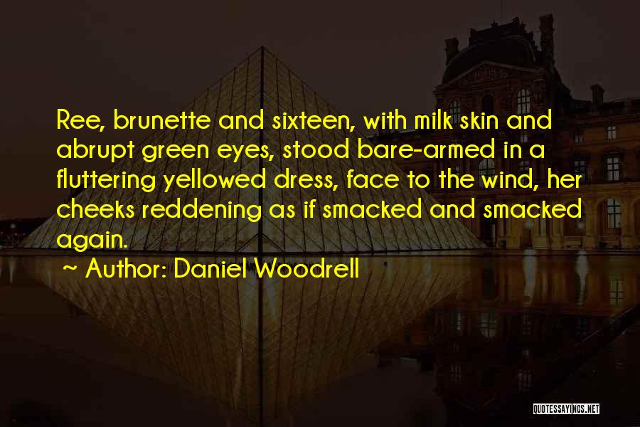 Daniel Woodrell Quotes: Ree, Brunette And Sixteen, With Milk Skin And Abrupt Green Eyes, Stood Bare-armed In A Fluttering Yellowed Dress, Face To