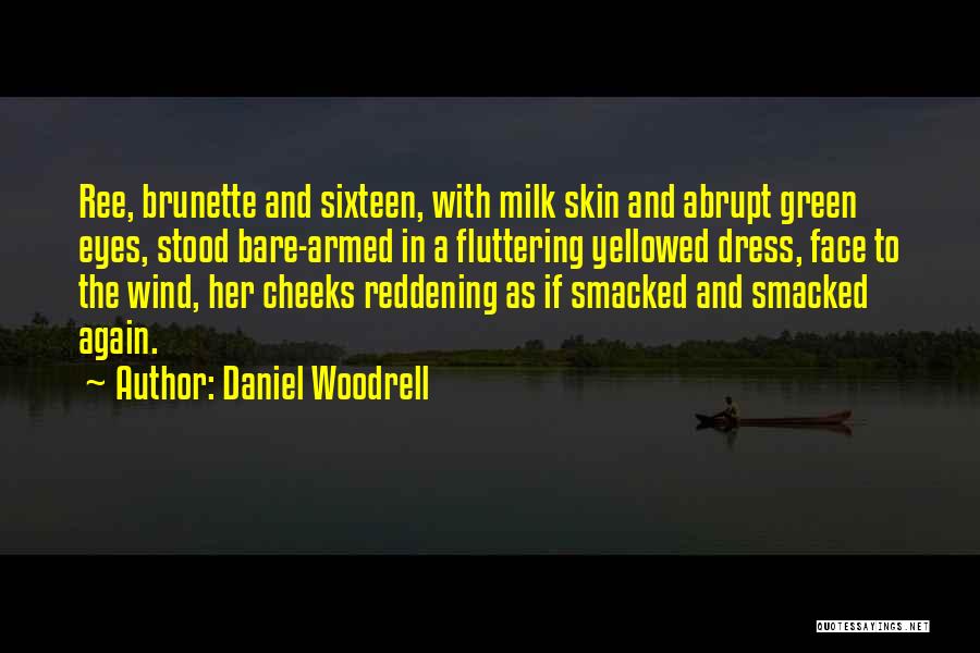 Daniel Woodrell Quotes: Ree, Brunette And Sixteen, With Milk Skin And Abrupt Green Eyes, Stood Bare-armed In A Fluttering Yellowed Dress, Face To