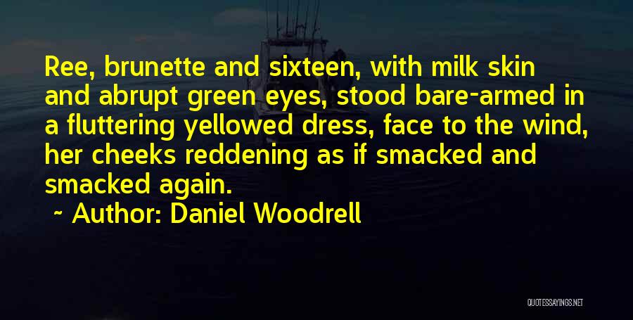 Daniel Woodrell Quotes: Ree, Brunette And Sixteen, With Milk Skin And Abrupt Green Eyes, Stood Bare-armed In A Fluttering Yellowed Dress, Face To