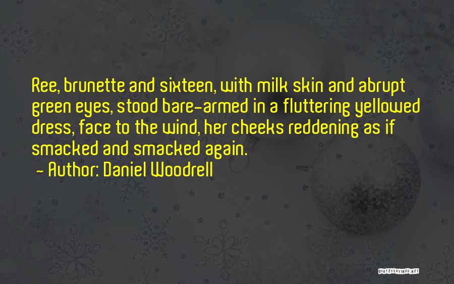 Daniel Woodrell Quotes: Ree, Brunette And Sixteen, With Milk Skin And Abrupt Green Eyes, Stood Bare-armed In A Fluttering Yellowed Dress, Face To