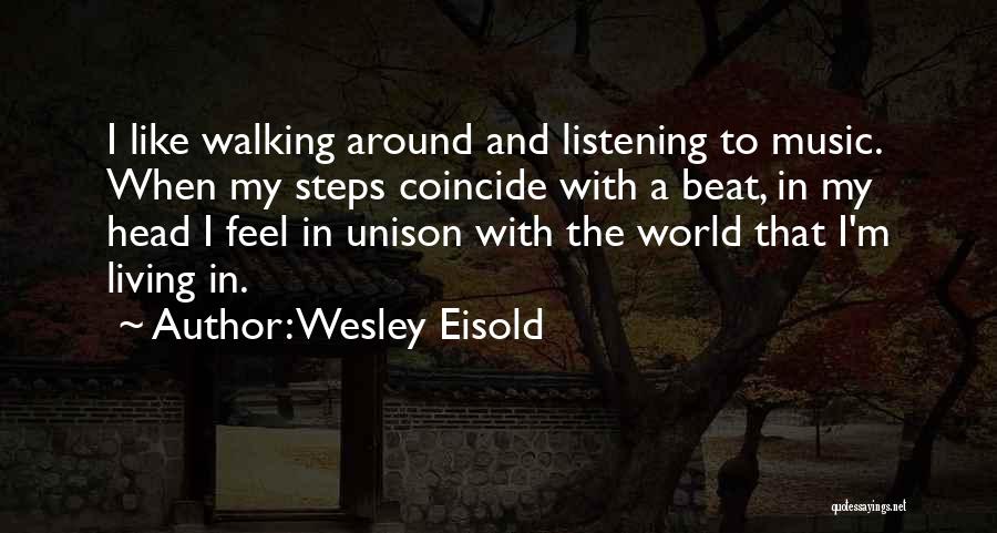 Wesley Eisold Quotes: I Like Walking Around And Listening To Music. When My Steps Coincide With A Beat, In My Head I Feel