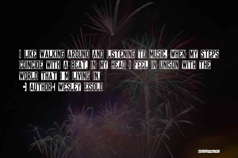 Wesley Eisold Quotes: I Like Walking Around And Listening To Music. When My Steps Coincide With A Beat, In My Head I Feel