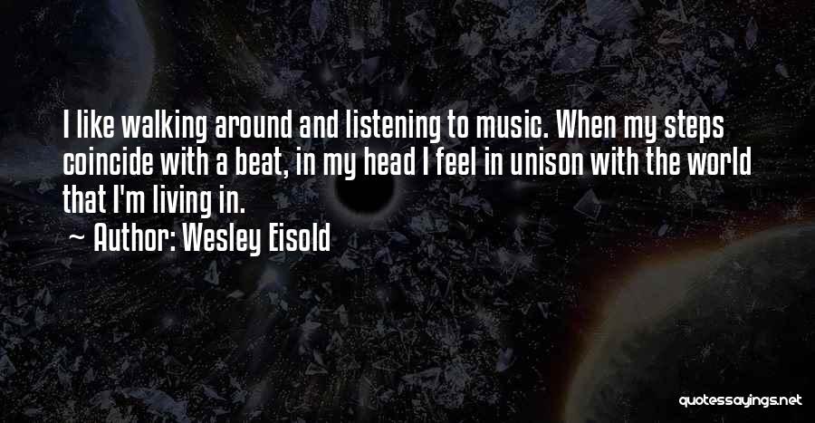 Wesley Eisold Quotes: I Like Walking Around And Listening To Music. When My Steps Coincide With A Beat, In My Head I Feel
