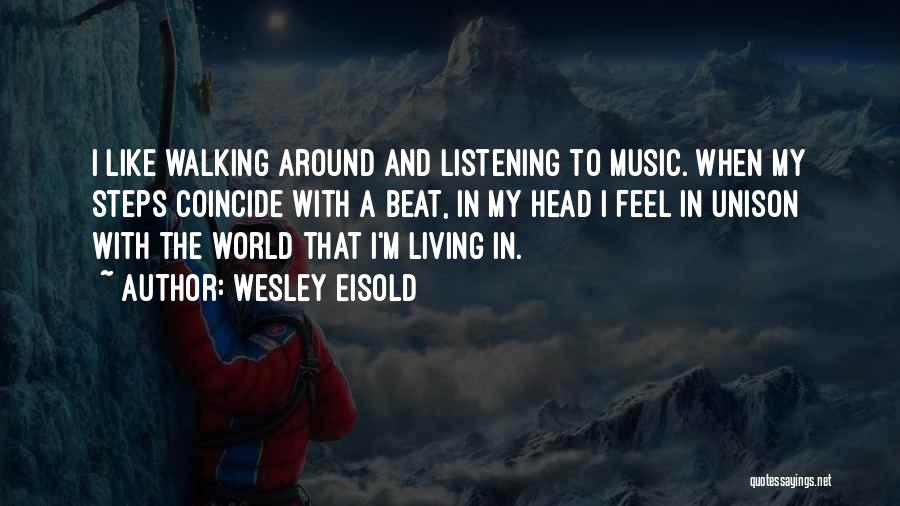 Wesley Eisold Quotes: I Like Walking Around And Listening To Music. When My Steps Coincide With A Beat, In My Head I Feel