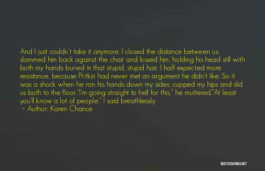 Karen Chance Quotes: And I Just Couldn't Take It Anymore. I Closed The Distance Between Us, Slammed Him Back Against The Chair And