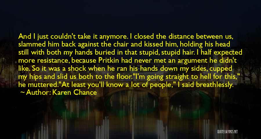 Karen Chance Quotes: And I Just Couldn't Take It Anymore. I Closed The Distance Between Us, Slammed Him Back Against The Chair And