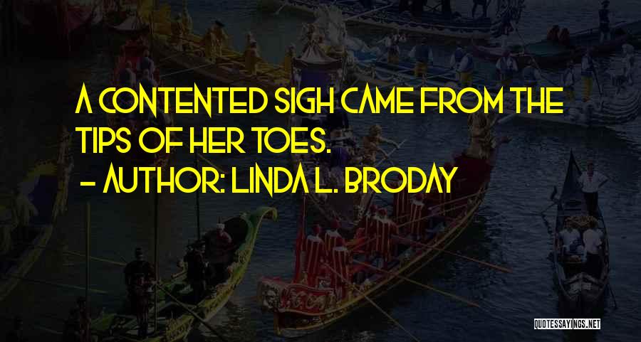 Linda L. Broday Quotes: A Contented Sigh Came From The Tips Of Her Toes.