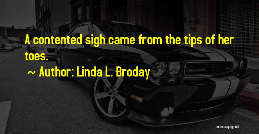 Linda L. Broday Quotes: A Contented Sigh Came From The Tips Of Her Toes.