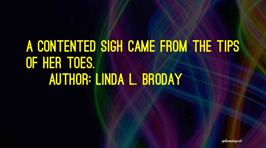 Linda L. Broday Quotes: A Contented Sigh Came From The Tips Of Her Toes.