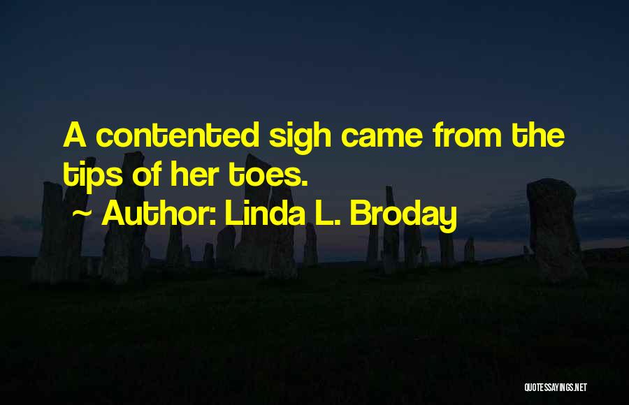 Linda L. Broday Quotes: A Contented Sigh Came From The Tips Of Her Toes.