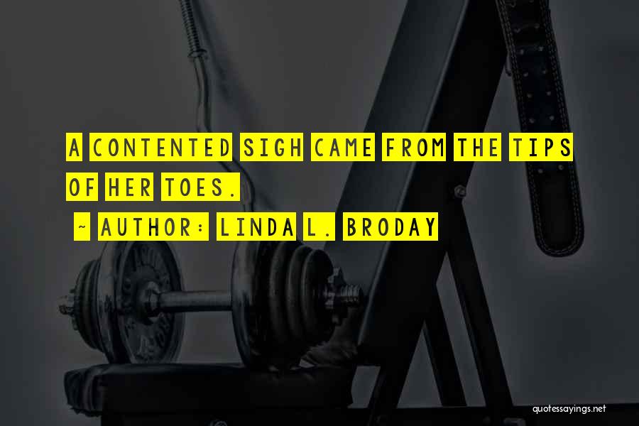 Linda L. Broday Quotes: A Contented Sigh Came From The Tips Of Her Toes.
