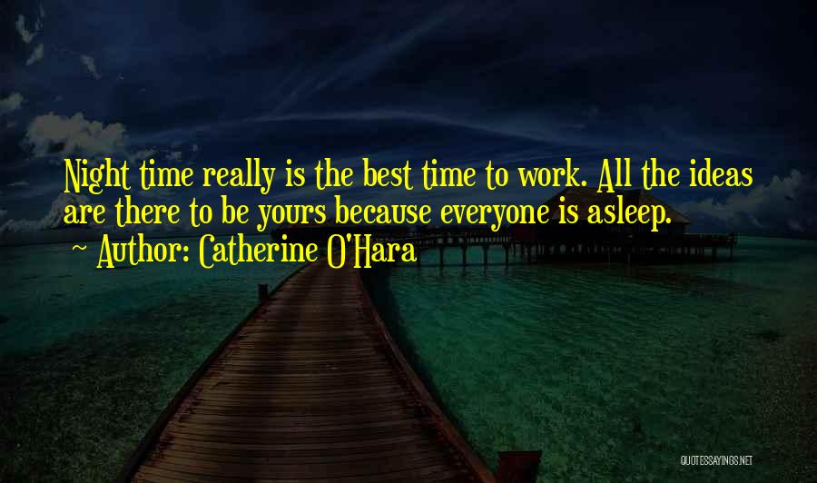 Catherine O'Hara Quotes: Night Time Really Is The Best Time To Work. All The Ideas Are There To Be Yours Because Everyone Is