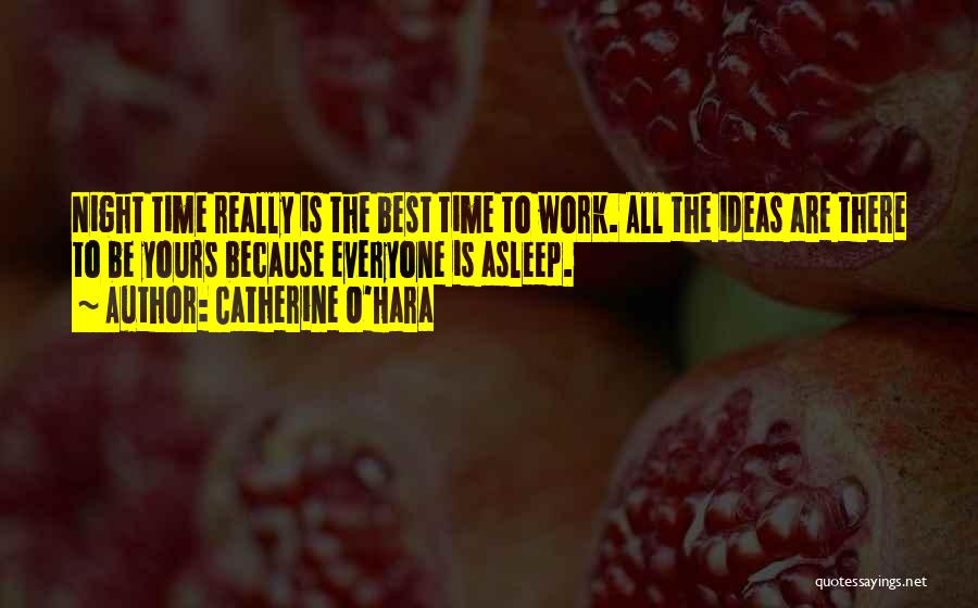 Catherine O'Hara Quotes: Night Time Really Is The Best Time To Work. All The Ideas Are There To Be Yours Because Everyone Is