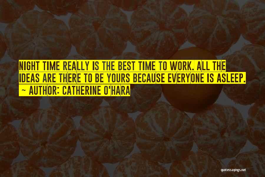 Catherine O'Hara Quotes: Night Time Really Is The Best Time To Work. All The Ideas Are There To Be Yours Because Everyone Is
