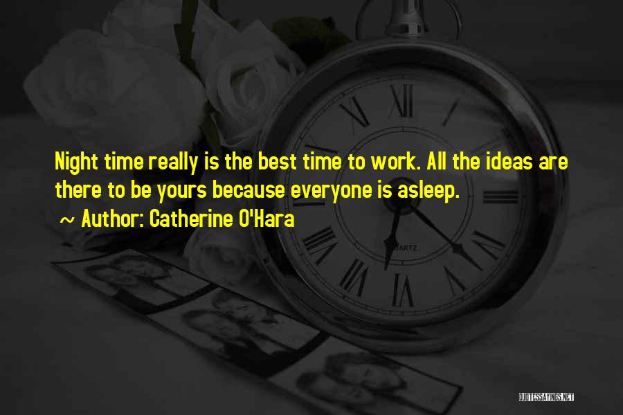 Catherine O'Hara Quotes: Night Time Really Is The Best Time To Work. All The Ideas Are There To Be Yours Because Everyone Is