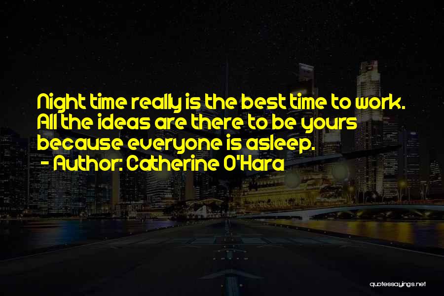 Catherine O'Hara Quotes: Night Time Really Is The Best Time To Work. All The Ideas Are There To Be Yours Because Everyone Is