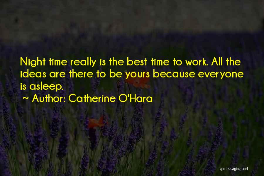 Catherine O'Hara Quotes: Night Time Really Is The Best Time To Work. All The Ideas Are There To Be Yours Because Everyone Is