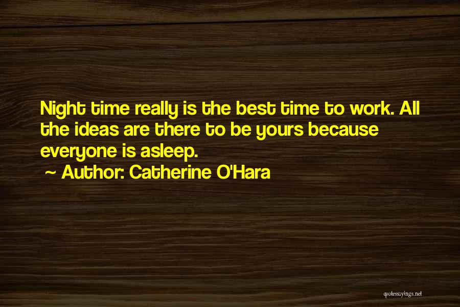 Catherine O'Hara Quotes: Night Time Really Is The Best Time To Work. All The Ideas Are There To Be Yours Because Everyone Is