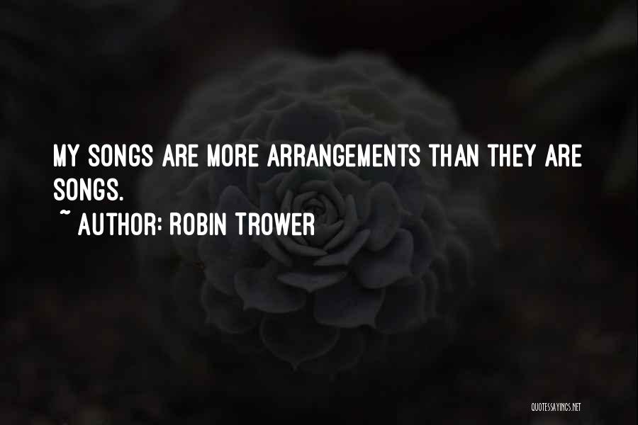 Robin Trower Quotes: My Songs Are More Arrangements Than They Are Songs.