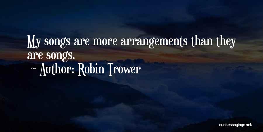 Robin Trower Quotes: My Songs Are More Arrangements Than They Are Songs.
