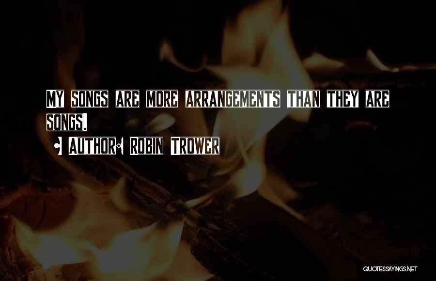 Robin Trower Quotes: My Songs Are More Arrangements Than They Are Songs.
