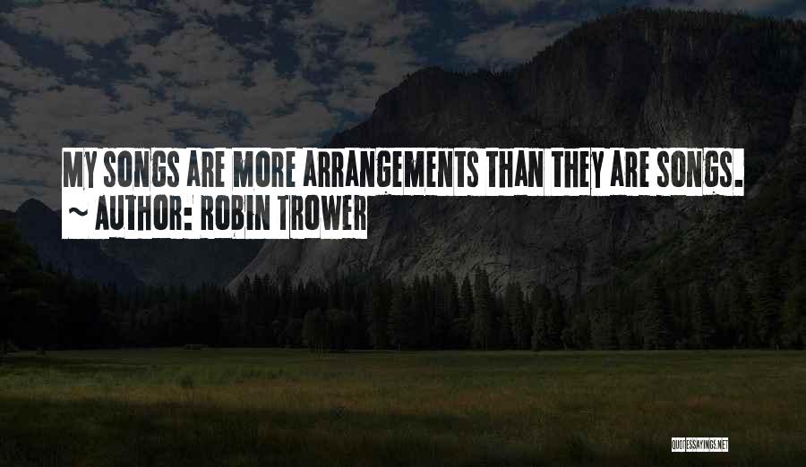Robin Trower Quotes: My Songs Are More Arrangements Than They Are Songs.