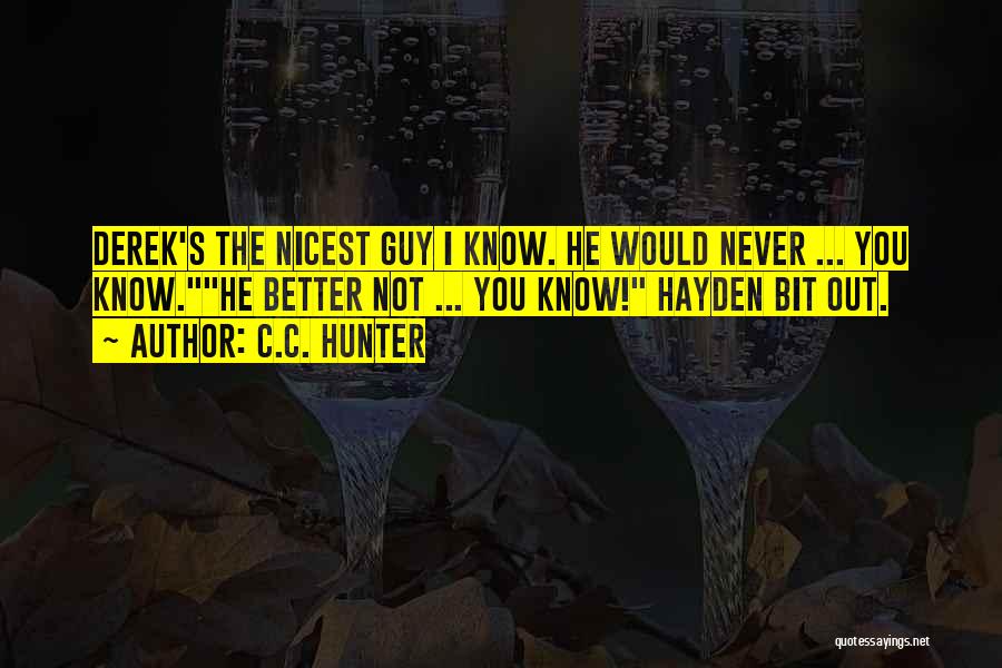 C.C. Hunter Quotes: Derek's The Nicest Guy I Know. He Would Never ... You Know.he Better Not ... You Know! Hayden Bit Out.