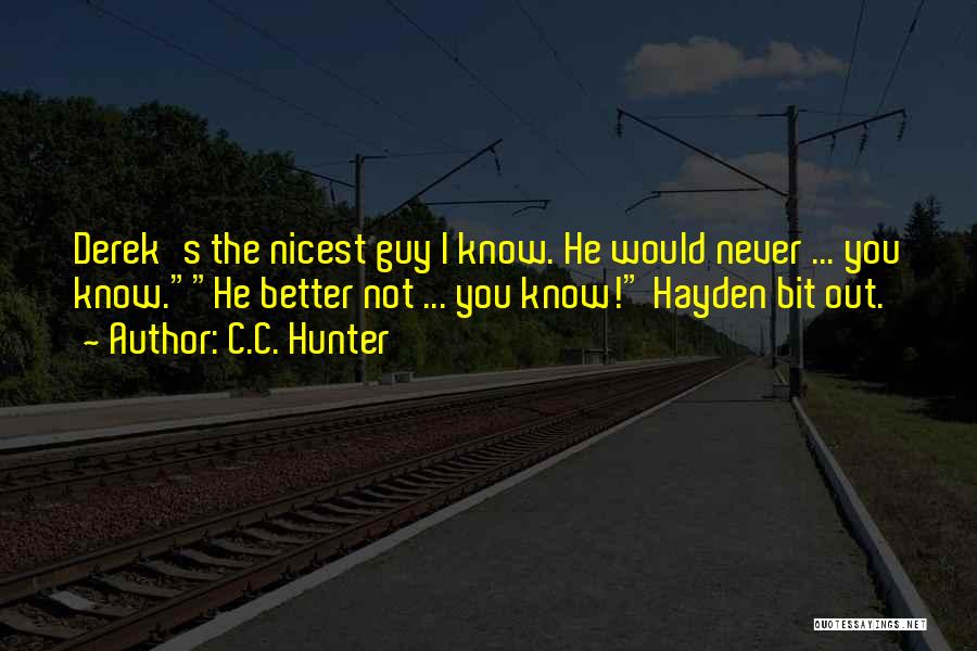 C.C. Hunter Quotes: Derek's The Nicest Guy I Know. He Would Never ... You Know.he Better Not ... You Know! Hayden Bit Out.