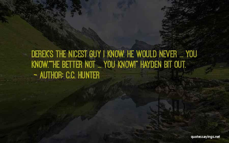 C.C. Hunter Quotes: Derek's The Nicest Guy I Know. He Would Never ... You Know.he Better Not ... You Know! Hayden Bit Out.