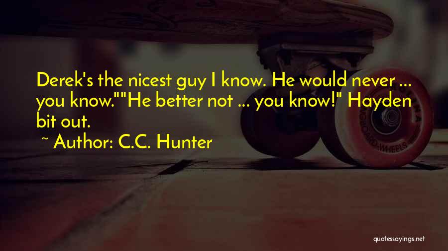 C.C. Hunter Quotes: Derek's The Nicest Guy I Know. He Would Never ... You Know.he Better Not ... You Know! Hayden Bit Out.