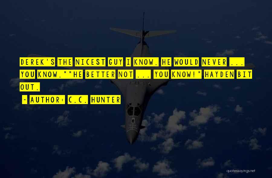 C.C. Hunter Quotes: Derek's The Nicest Guy I Know. He Would Never ... You Know.he Better Not ... You Know! Hayden Bit Out.